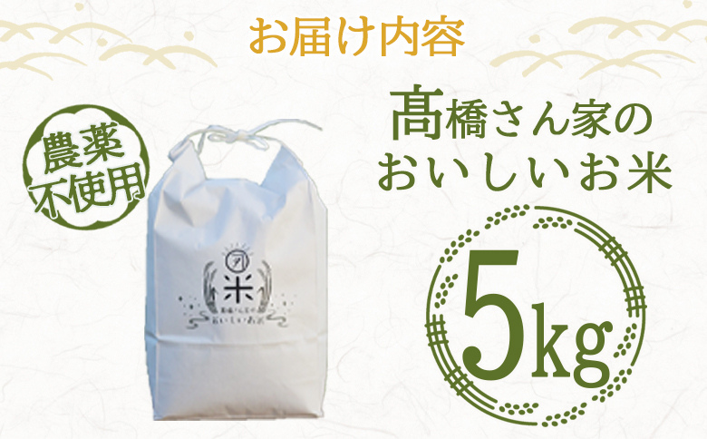 ＜高橋さん家のおいしいお米（農薬不使用） 5kg＞ 国産 白米 ライス ひなた米 精米 主食 ご飯 おにぎり 備蓄 防災 保存 ご飯 粒 ツヤツヤ 粘り あまみ 甘み お弁当 お昼 おこめ 内容量 5