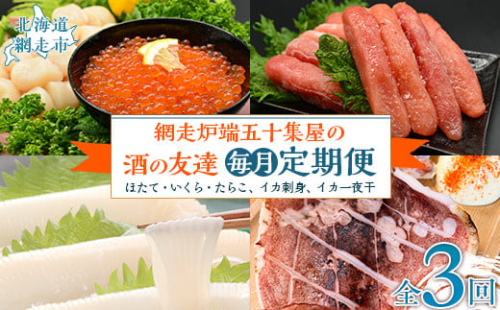 【毎月定期便】網走炉端五十集屋の酒の友達定期便(ほたて・いくら・たらこ、イカ刺身、イカ一夜干)全3回 ABAO090