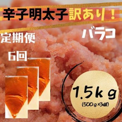 ふるさと納税 大川市 【2ヵ月毎定期便】辛子明太子 訳あり!(バラコLM)(1.5kg[500g×3個])(大川市)全6回