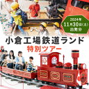 【ふるさと納税】【2024年11月30日(土)出発】小倉工場鉄道ランド 特別ツアー 大人1名様 工場 見学 鉄道ランド ツアー専用列車 鉄道 特別 車内放送 ミニトレイン イベント 部品 オークション じゃんけん大会 制服 試着 体験 チケット 福岡県 北九州市