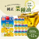 【ふるさと納税】菜種油 純正 一番搾り 600g×12本 圧搾一番搾り　 食用油 植物油 天ぷら 非遺伝子組み換え菜種