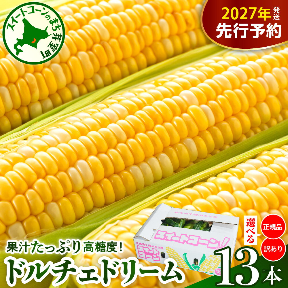 【ふるさと納税】【先行予約】 2027年産 とうもろこし 北海道産 スイートコーン ドルチェドリーム 13本 【2027年7月下旬～8月上旬頃配送】 選べる : 正規品 / 訳あり コーン バイカラー 甘い 生 野菜 BBQ 産地直送 冷蔵 送料無料 お取り寄せ 北海道 十勝 芽室町