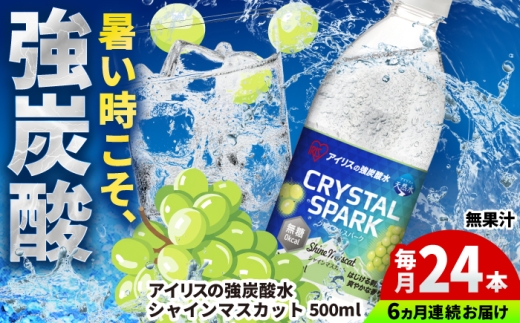 【全6回定期便】無糖の強炭酸！CRYSTAL SPARK（シャインマスカット）500ml×24本×6回 / 炭酸水 炭酸 クリスタルスパーク スパークリング ペットボトル 備蓄 / 佐賀県 / アイリスオーヤマ株式会社 [41ACAA117]