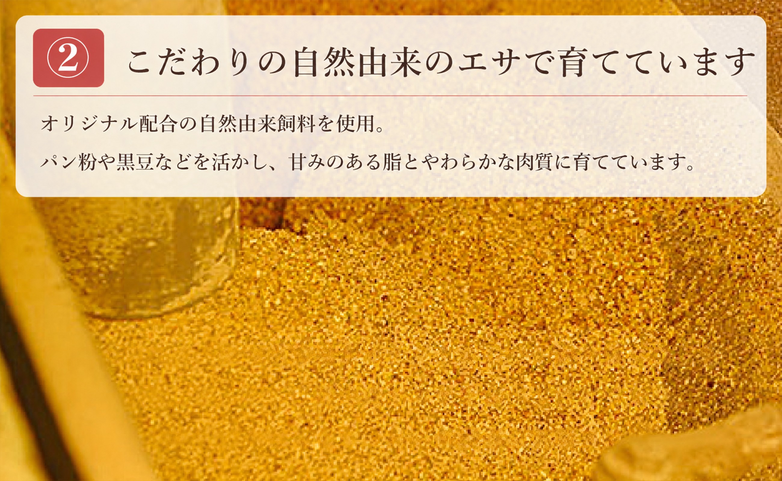 パン粉や黒豆などを活かした自然由来の飼料で、甘みある脂とやわらかな肉質に育てています。