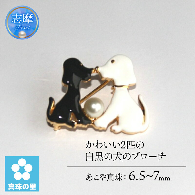 【ふるさと納税】 真珠 ブローチ アクセサリー パール 6.5ミリ ～ 7ミリ 三重県 伊勢志摩 志摩市 プレゼント クリスマス バレンタイン ホワイトデー カジュアル レディース 15000円 1万5千円 一万五千円 / 真珠の里 かわいい2匹の白黒の犬のブローチ