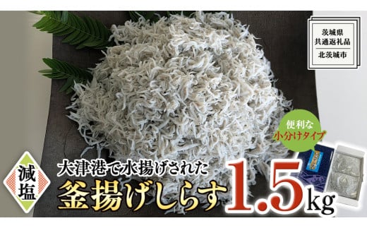 大津港水揚げの 釜揚げしらす 1.5kg ( 500g×3パック ) (茨城県共通返礼品：北茨城市) しらす しらす丼 国内 釜揚げ 新鮮 シラス 海鮮 子ども カルシウム 減塩