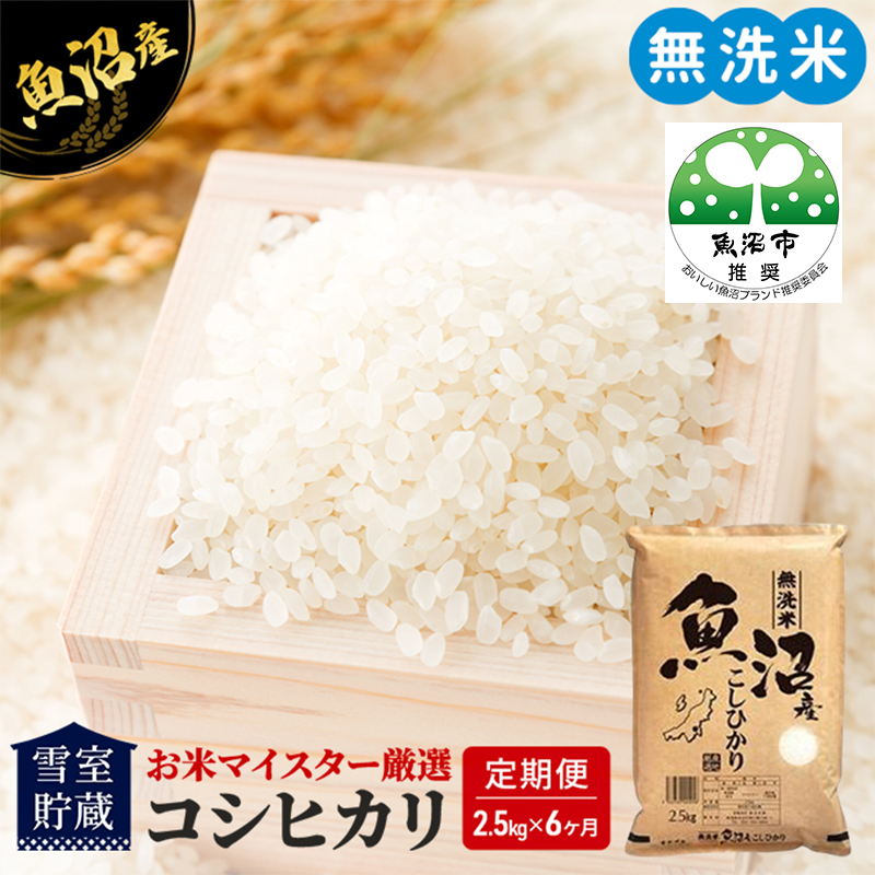 雪室貯蔵 無洗米 お米マイスター厳選 魚沼産 コシヒカリ 1等米 2.5kg 6ヶ月 連続お届け ( 米 定期便 お米 こめ コメ おこめ 白米 こしひかり 6回 お楽しみ)