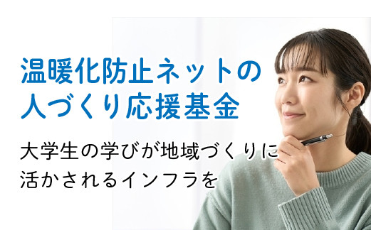 
温暖化防止ネットの人づくり応援基金～事業者・地域づくり団体と大学生の交流の場をつくり、関係づくりを応援し、大学生の学びが地域づくりに活かされるインフラをつくります～【1000000】
