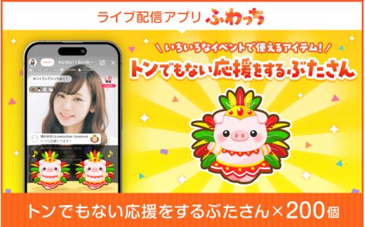 【ふるさと納税】選べる個数！ライブ配信サービスふわっちで使えるアイテム！ふわっちで大人気の「トンでもない応援をするぶたさん」×200個 [H-17202] /動画配信 イベント 動画 課金アイテム 応援 福井県鯖江市