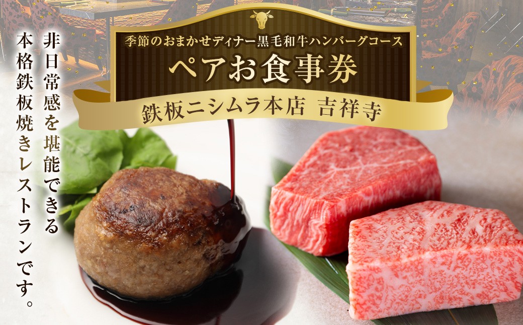 
                  鉄板ニシムラ本店 吉祥寺 季節のおまかせディナー黒毛和牛ハンバーグコース（ペア） 食事券 食事チケット 券 チケット ディナー券 ディナーチケット ディナー コース料理 鉄板焼 ペア 東京都 武蔵野市
                