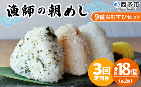 ＜漁師の朝めし 9種おむすびセット 合計18個（各2個） 3回定期便＞ 定期便 詰合せ おにぎり お米 こめ ちりめん 山椒 生姜 青のり つくだ煮 しそわかめ 大根葉 梅ごま ひじき 網元・祇園丸 愛媛県 西予市【冷凍】『お申込み月の翌月より配送を開始します』AAG0024
