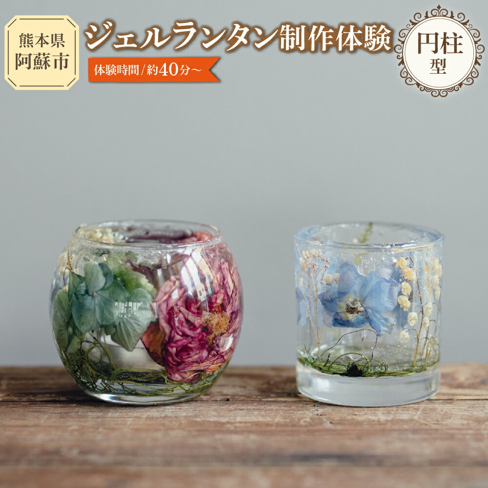 【ふるさと納税】ジェルランタン制作体験 （円柱型）1つ制作 熊本・阿蘇の草花を使ったお好きなドライフラワーをお選びいただき世界で一つだけのオリジナルキャンドルホルダー制作が出来る 体験チケット 体験型返礼品 ジェルランタン 手作り サステナブル 熊本県 阿蘇市