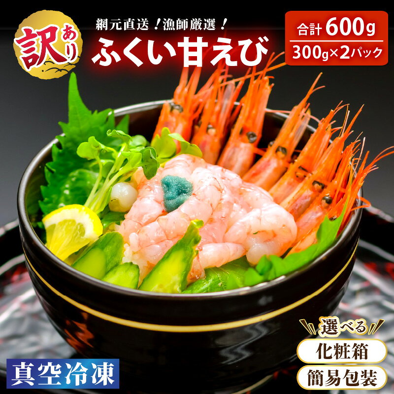 【ふるさと納税】【訳あり】網元直送！ 漁師厳選！ふくい甘えび（真空冷凍）300g × 2パック 計600g 【包装形態をお選びいただけます：化粧箱 / 簡易包装】 無添加・無着色 【生食 海鮮 海産物 魚介類 新鮮 小分け】