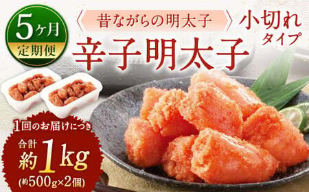 【5ヶ月定期便】 辛子明太子 「昔ながらの明太子」 （小切れタイプ） 約500g×2個セット 計5kg 切れ子 明太子 めんたいこ