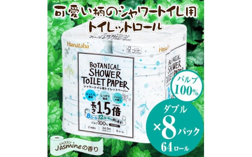 1.5倍巻き シャワートイレ用 トイレットペーパー 「Hanataba ボタニカルシャワー」 ダブル 64ロール (8R×8パック) パルプ100％ しっかり吸水 ジャスミンの香り 消臭 柄付き パルプ配合 プリント2種 防災 備蓄 日用品 生活用品 消耗品 富士市 [sf002-062]