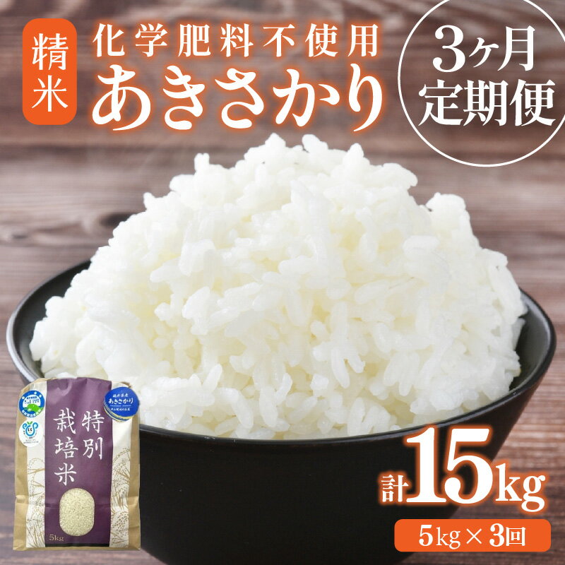 【ふるさと納税】【先行予約】【選べる年産：令和7年産 / 令和8年産 】定期便 ≪3ヶ月連続お届け≫ 化学肥料不使用 特別栽培米 あきさかり 精米 5kg × 3回（合計15kg） / 白米 米 特別栽培米 減農薬 安心な米 旨味 甘み もっちり 冷蔵保管米 ※2026年10月上旬以降発送予定