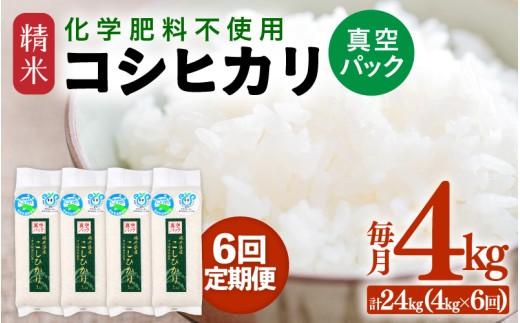 【先行予約】【令和8年産】【定期便6回】≪6ヶ月連続お届け≫  化学肥料不使用  コシヒカリ 精米 4kg (真空パック1kg×4袋) × 6回（合計24kg）※2026年10月上旬より順次発送予定 [aw010-f023]
