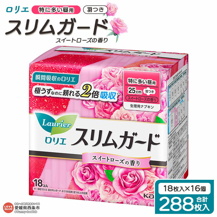 【ふるさと納税】＜ロリエ スリムガード スイートローズの香り 特に多い昼用 計288枚（18枚入り×16個）＞ ※翌月末までに順次出荷します。花王 生理用品 ナプキン 羽つき 羽付き 25cm 薔薇 サニタリー 日用品 消耗品 生活用品 防災グッズ 備蓄 愛媛県 西条市 【常温】
