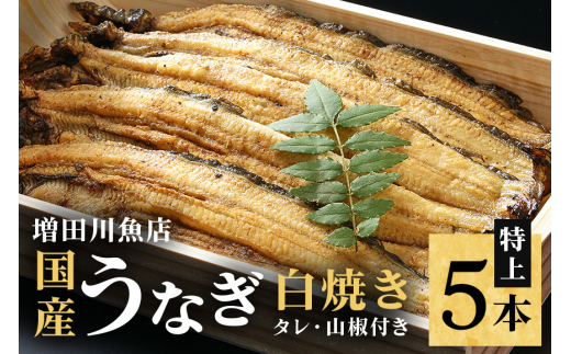 増田川魚店うなぎ白焼＜特上5本＞ うなぎ 白焼き 特上 5本 愛知県三河産 国産 ウナギ 鰻 しらやき タレ 山椒付き 炭火焼き 冷蔵便 贈答用 ギフト 家庭用 土用の丑 茨城県 潮来市 (018-0186)