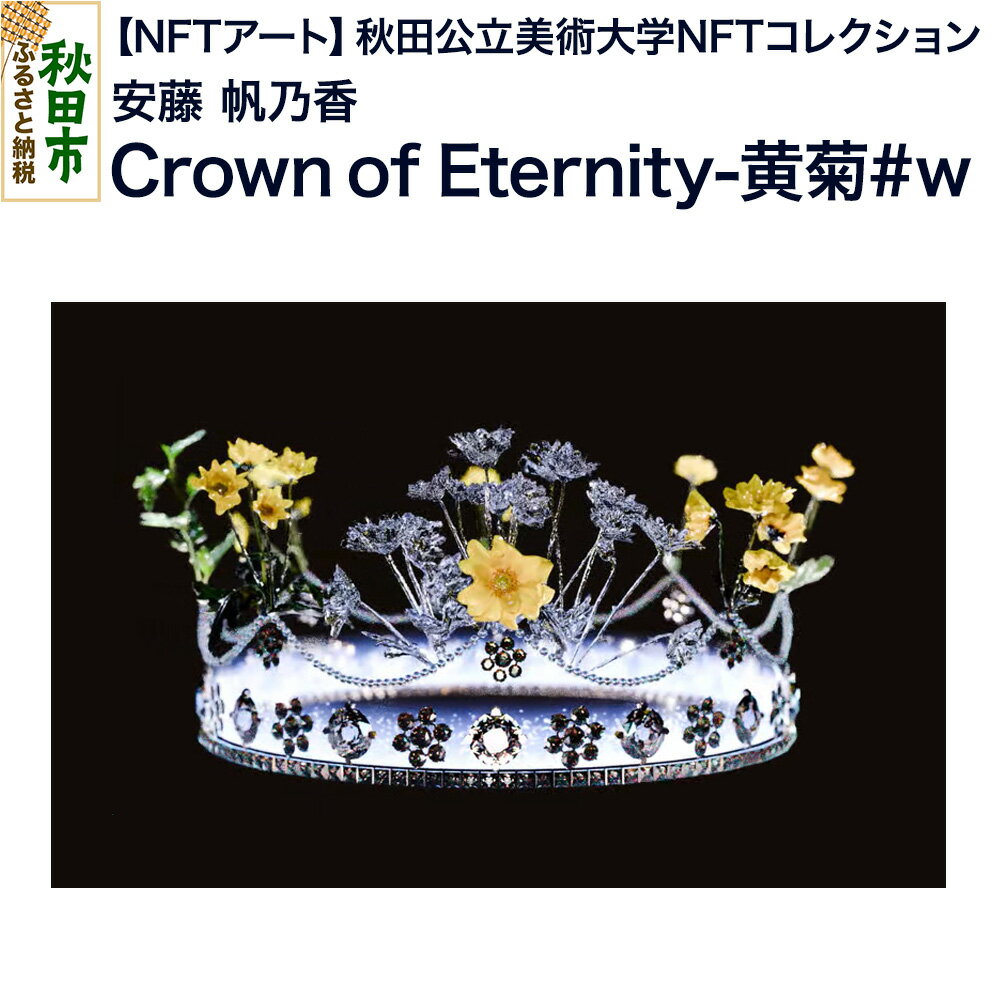 【ふるさと納税】【NFTアート】《秋田公立美術大学NFTコレクション》 Crown of Eternity-黄菊#w｜安藤 帆乃香