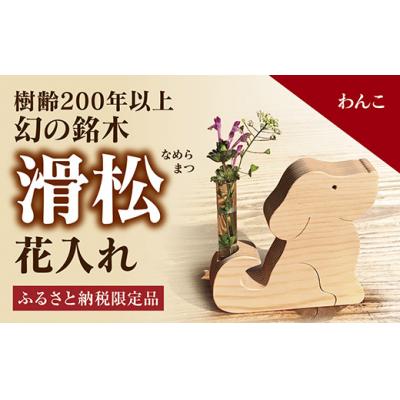 ふるさと納税 山口市 銘木「滑松」を使った花入れ【わんこ】 D122