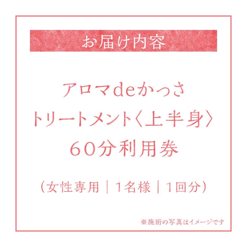 アロマdeかっさトリートメント（上半身）６０分 利用券（１名様１回分)　エステ かっさ リラクゼーション ボディ マッサージ 癒し デトックス サロン プライベート　H178-007