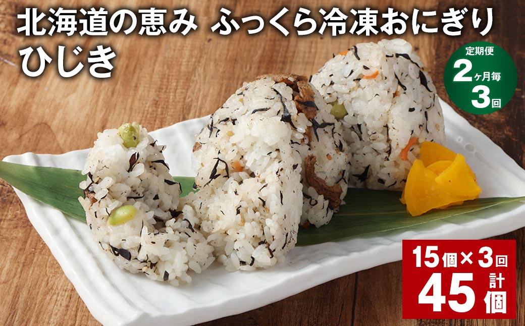【2ヶ月毎3回定期便】 北海道の恵み ふっくら冷凍おにぎり（ひじき） 計45個（15個✕3回） 米 お米 おにぎり