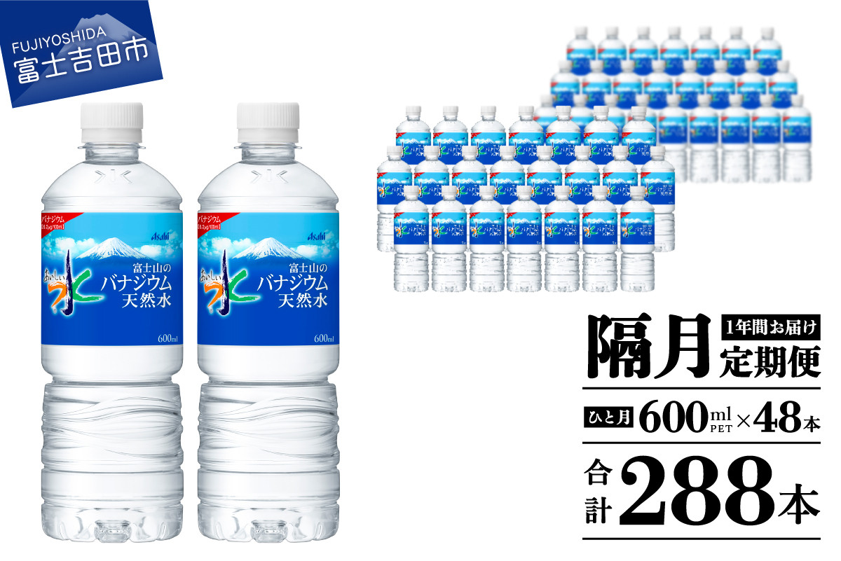 
水 定期便 【年6回・隔月お届け！】 「アサヒおいしい水」富士山のバナジウム天然水 2箱(48本入）PET600ml 6回 水定期便 ミネラルウォーター 天然水 飲料水 備蓄 防災 ストック 防災グッズ 保存 山梨 富士吉田
