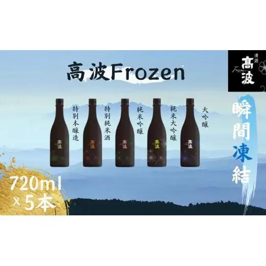 【高波Frozen】しぼりたて生酒を瞬間凍結。凍結酒飲み比べ 特別本釀造＋特別純米酒＋純米吟釀酒＋大?醸酒+純米大吟醸酒 5種セット 720ml×5本 | 凍結酒 酒 日本酒 凍結 冷凍保存 アルコール 飲み比べ セット しぼりたて フレッシュ 長野県 塩尻市