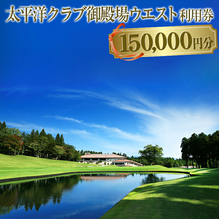 【ふるさと納税】太平洋クラブ御殿場ウエスト利用券（150,000円分）【ゴルフ　御殿場　静岡県　富士山　チケット　マスターズ】