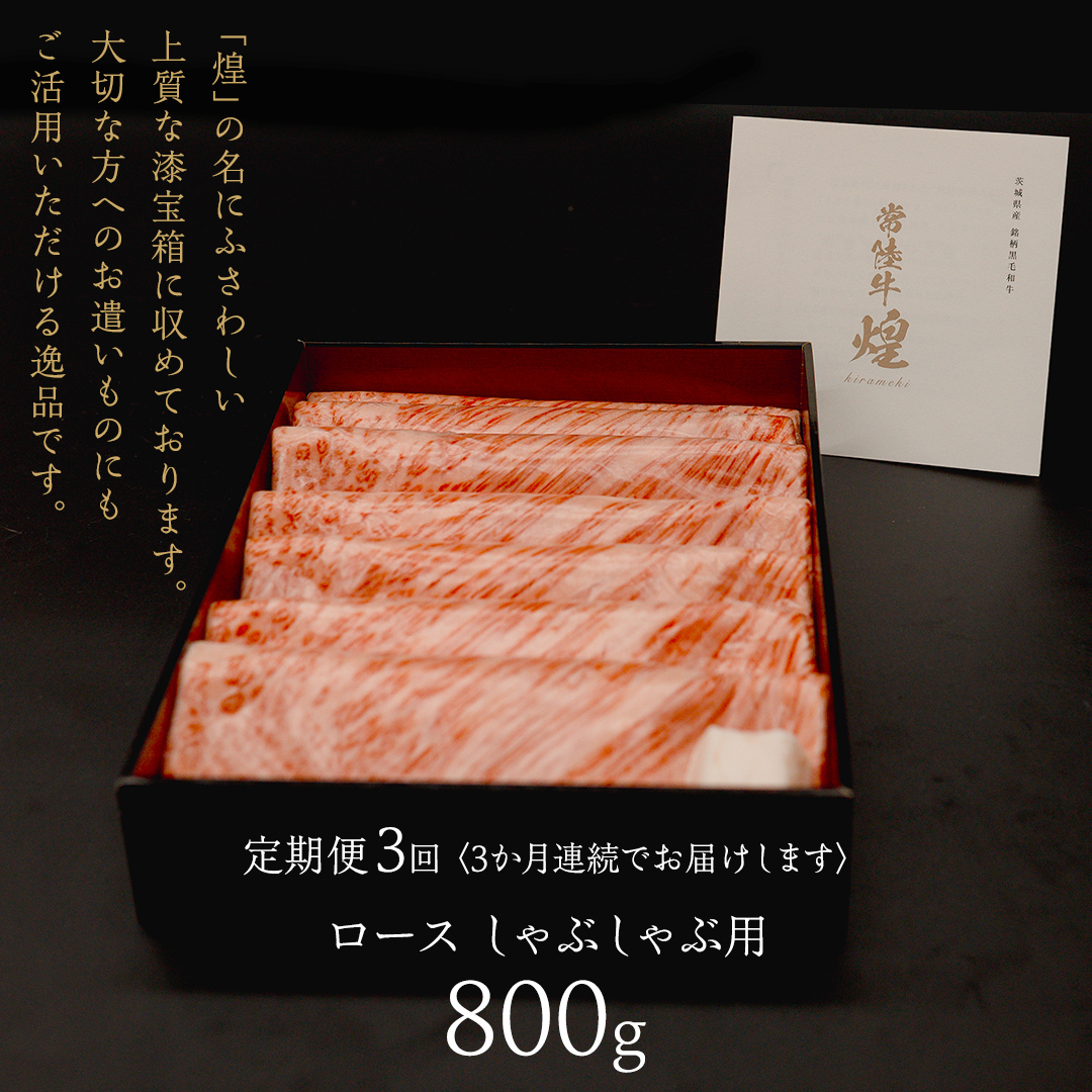 【 常陸牛 煌 】【3ヶ月連続 定期便】 ロース しゃぶしゃぶ用 800g (茨城県共通返礼品) ［化粧箱入り］希少部位 牛肉 ブランド牛 きらめき 和牛 黒毛和牛 国産黒毛和牛 国産牛 しゃぶしゃぶ