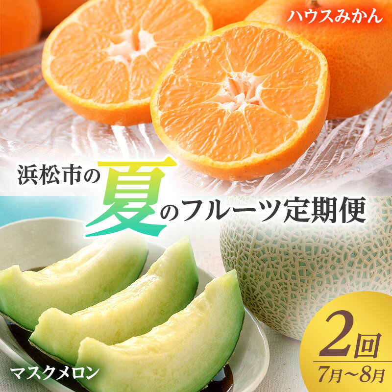 【ふるさと納税】【2025年7月上旬より発送】浜松市の夏のフルーツ定期便　2回（7月～8月）ハウスみかん・マスクメロン　お届け：2025年7月初旬～2025年8月下旬