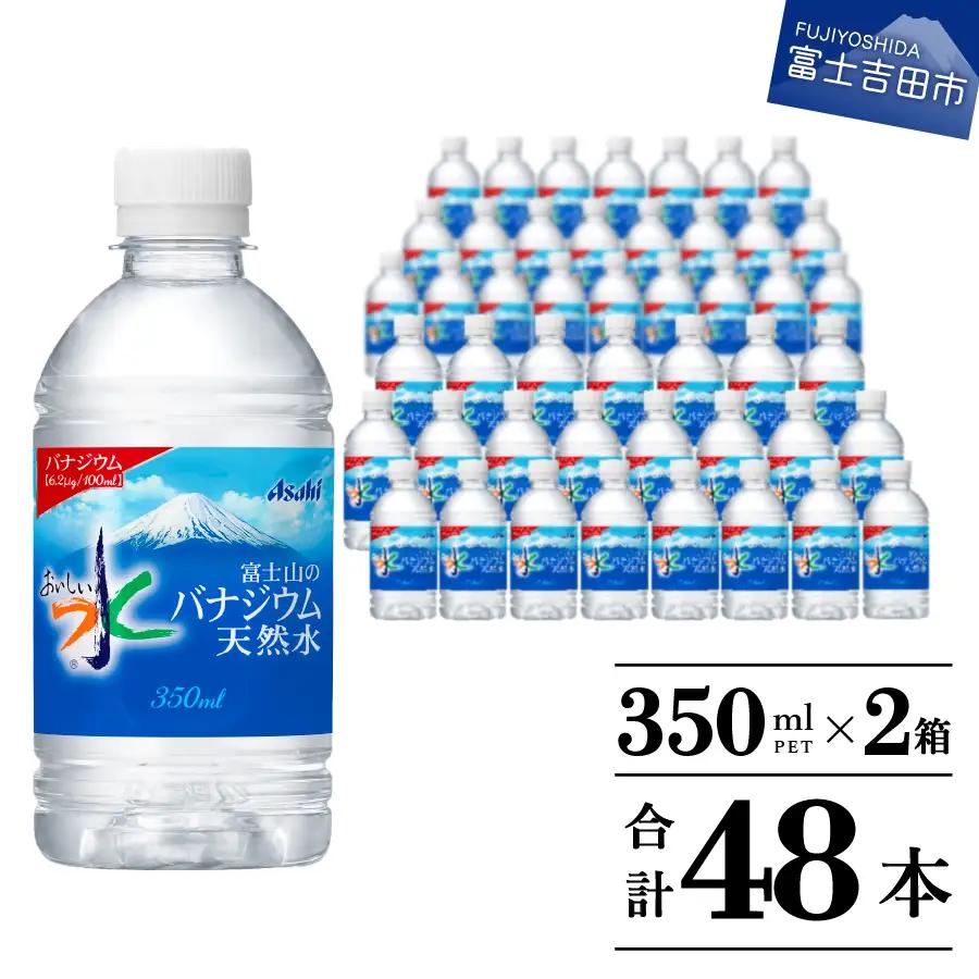「アサヒ おいしい水 」 富士山のバナジウム天然水　PET350ml×2箱(48本入り)  ペットボトル 24本×2 ミネラルウォーター バナジウム 飲料  【 防災 備蓄 ストック 防災グッズ 保存 非常用 】