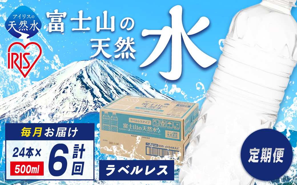アイリスオーヤマ 【定期便６か月コース】富士山の天然水500mlラベルレス×24本入×6回｜ 水 天然水 ミネラルウォーター 飲料 飲料水 IRIS OHYAMA 定期便 定期