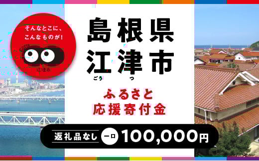 
            【返礼品なしの寄附】島根県江津市 1口:100,000円｜島根県 江津市 寄付 寄附 応援 おうえん 支援 しえん 応援寄付金 支援寄付金 寄付のみ 返礼品なし 返礼品なしの寄付 100,000円
          
