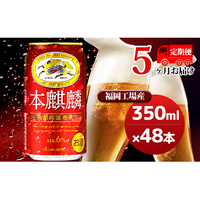 【定期便5回】キリン 本麒麟 350ml（48本）24本×2ケース 福岡工場産 ビール キリンビール お酒 アルコール飲料 5回お届け 晩酌 長期 低温 熟成 調和のある味わい 飲み会 家飲み 宅飲み
