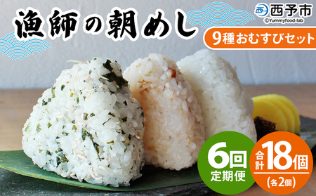 ＜漁師の朝めし 9種おむすびセット 合計18個（各2個） 6回定期便＞ 定期便 詰合せ おにぎり お米 こめ ちりめん 山椒 生姜 青のり つくだ煮 しそわかめ 大根葉 梅ごま ひじき 網元・祇園丸 愛媛県 西予市【冷凍】『お申込み月の翌月より配送を開始します』AAG0025