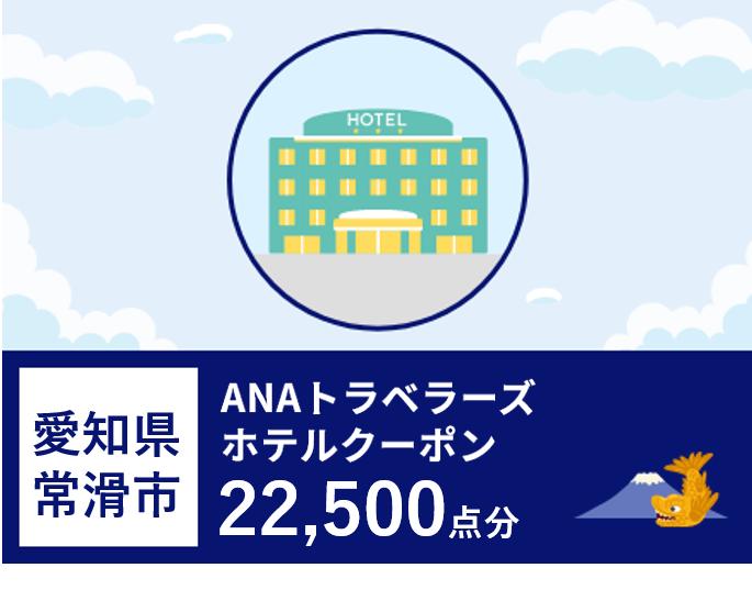 愛知県常滑市　ANAトラベラーズホテル割引クーポン（22,500点）
