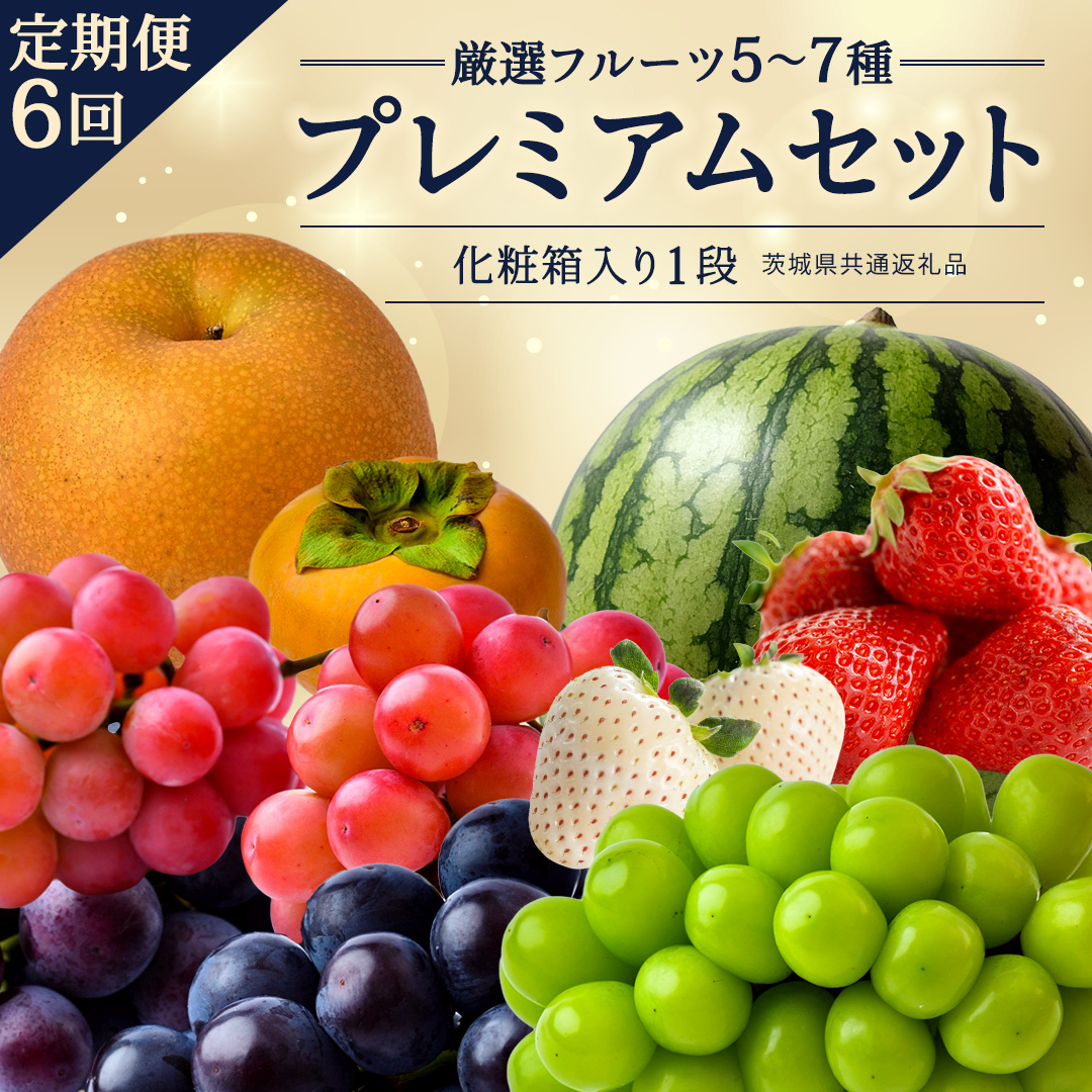 定期便【化粧箱入り1段】厳選フルーツ5〜7種プレミアムセット【毎月1回連続6か月(計6回)】（茨城県共通返礼品） 田舎の頑固おやじが厳選！ 人気 厳選 果物 くだもの 旬 旬の果物 旬のフルーツ 上級