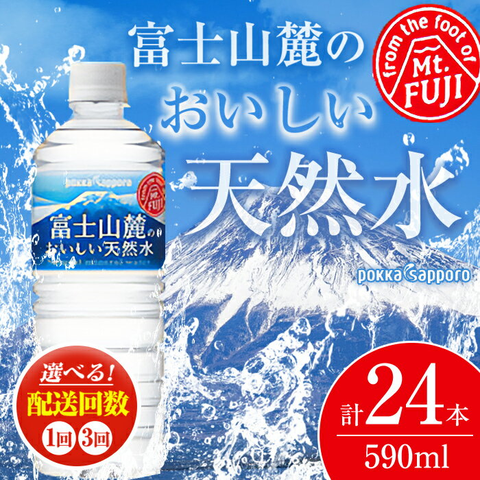 【ふるさと納税】ポッカサッポロ ＜選べる配送回数＞ 富士山麓のおいしい天然水 590ml 24本入 1ケース【北海道・沖縄・離島 配送不可】| 1回 or 3回 定期便 富士山 天然水 飲料水 軟水 水 お水 バナジウム ミネラルウォーター まとめ買い 長期保存 備蓄水 国産 静岡県 小山町