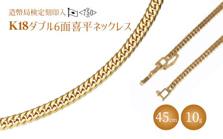 ネックレス 金 K18 ダブル六面喜平ネックレス 45cm-10g 造幣局検定マーク入り｜金 ゴールド 18金 K18 日本製 アクセサリー ネックレス レディース メンズ ファッション ギフト プレゼント ｱｸｾｻﾘｰ ｼﾞｭｴﾘｰ ﾈｯｸﾚｽ ｺﾞｰﾙﾄﾞ お祝い クリスマス 富山 富山県 魚津市 ※沖縄・離島への配送不可