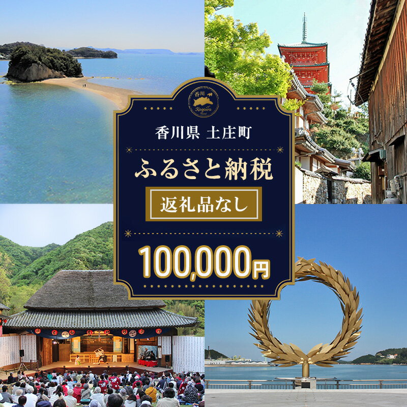 【ふるさと納税】寄附 寄附のみ 返礼品なし 100,000円 小豆島 ふるさと納税 納税 応援寄附 使い道が選べる 使い道 福祉 教育 環境 地域振興 まちづくり 自治体におまかせ 応援 支援 自治体支援 寄付 寄付金 寄附金 ふるさと 香川県土庄町 香川県 土庄町