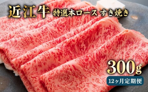 近江牛 12ヶ月 定期便 特選本ロースすき焼き300g × 12回 冷凍 A5 毎月 すき焼き しゃぶしゃぶ スライス ロース 肉 牛肉 和牛 国産 黒毛和牛 ブランド牛 国産牛 1年 1年定期便 A5ランク メス牛 滋賀 彦根