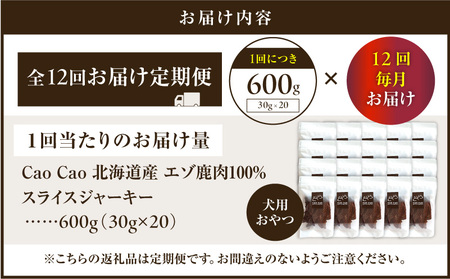 【 全12回 定期便 】Cao Cao エゾ鹿肉 100% スライス ジャーキー 600g（ 30g × 20袋 ） T035-T11-02 ペットフード ペット ペット用品 犬のおやつ 愛犬 無添加