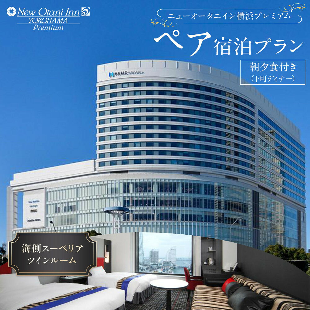 【ふるさと納税】ペア宿泊券 ニューオータニイン横浜プレミアム ペアチケット 海側スーペリアツイン 朝夕食付 下町ディナー ブッフェ付 宿泊 みなとみらい 夜景 観光 旅行 ホテル 体験｜神奈川県 横浜市