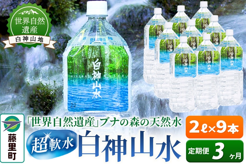 
                  【定期便3ヶ月】白神山水（2L×9本） 水 ミネラルウォーター [ふるさと納税 水 2リットル 2L 天然水 飲料水 ミネラルウォーター ナチュラルミネラルウォーター 軟水 超軟水 世界自然遺産 白神山地 白神山水 非加熱処理 防災 備蓄 キャンプ アウトドア]
                