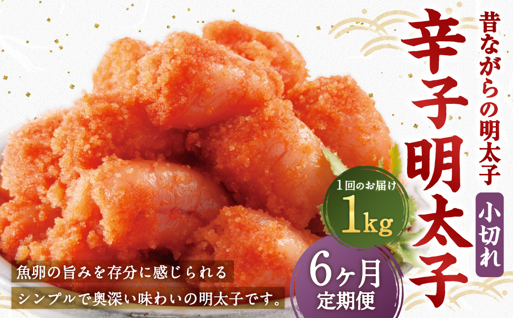 【6ヶ月定期便】 辛子明太子 「昔ながらの明太子」 1kg（500g×2個セット）×6回 計6kg 小切れタイプ たらこ タラコ めんたいこ 明太子 小切れ 小切 冷凍