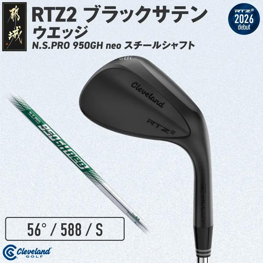 クリーブランドゴルフ RTZ2 ブラックサテン ウエッジ N.S.PRO 950GH neo スチールシャフト(56/588)【2026モデル】〔GK-C710-565〕_(都城市) ダンロップ クリーブランド RTZシリーズ 2026年モデル ウエッジ ブラックサテン スチールシャフト ゴルフ用品 スポーツ用品 日本製 MADE IN JAPAN 国産 ゴルフクラブ