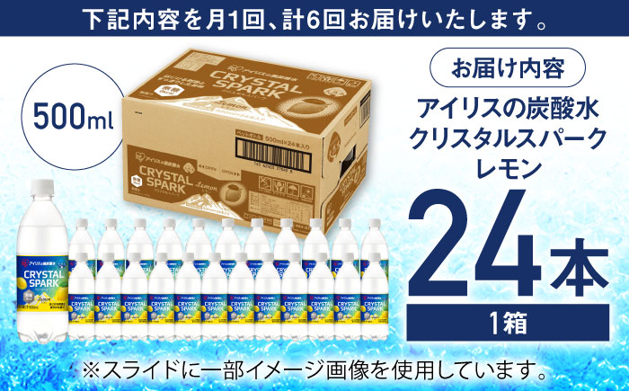【全6回定期便】アイリスの強炭酸水！CRYSTAL SPARK（レモン）500ml×24本×6回 / 炭酸水 ペットボトル / 佐賀県 / アイリスオーヤマ株式会社 [41ACAA110]
