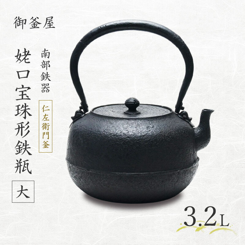 【ふるさと納税】【南部鉄器】姥口宝珠形鉄瓶（大）(うばぐちほうじゅがたてつびん) 仁左衛門釜 3.2L 大容量 鉄瓶 やかん 急須 キッチン用品 伝統工芸品 最高級品 プレゼント 観賞用 岩手県 盛岡市 御釜屋 砂鉄製 鉄分 健康増進 鉄分摂取 お茶 直火OK 錆びにくい